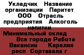 Укладчик › Название организации ­ Паритет, ООО › Отрасль предприятия ­ Алкоголь, напитки › Минимальный оклад ­ 24 000 - Все города Работа » Вакансии   . Карелия респ.,Сортавала г.